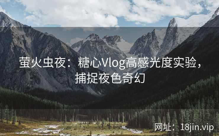 萤火虫夜：糖心Vlog高感光度实验，捕捉夜色奇幻