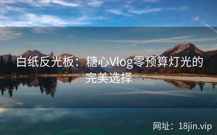 白纸反光板：糖心Vlog零预算灯光的完美选择