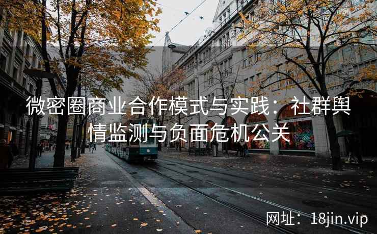 微密圈商业合作模式与实践：社群舆情监测与负面危机公关