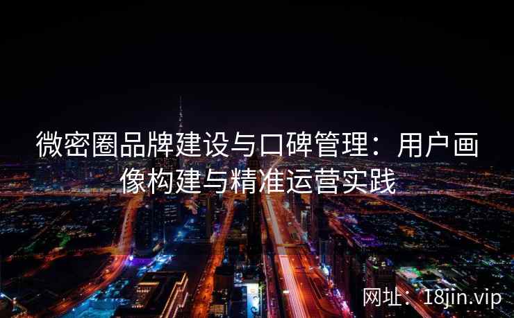 微密圈品牌建设与口碑管理：用户画像构建与精准运营实践