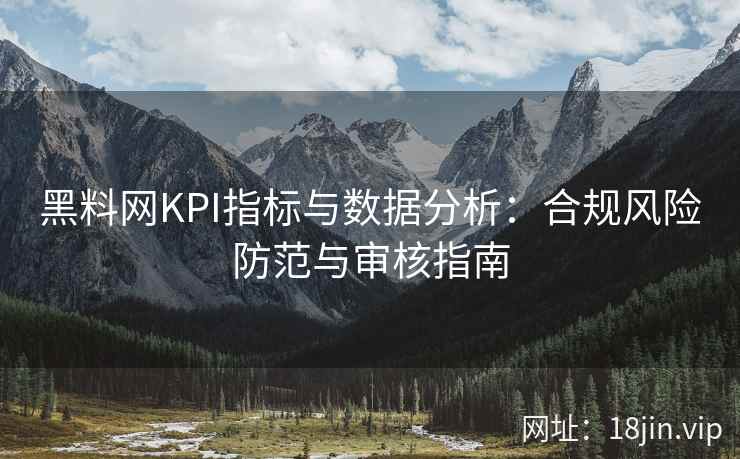 黑料网KPI指标与数据分析：合规风险防范与审核指南