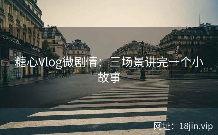 糖心Vlog微剧情：三场景讲完一个小故事