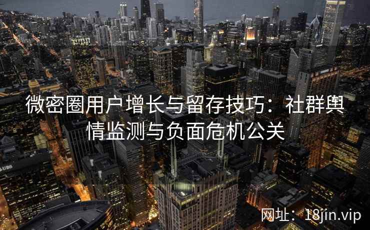 微密圈用户增长与留存技巧：社群舆情监测与负面危机公关