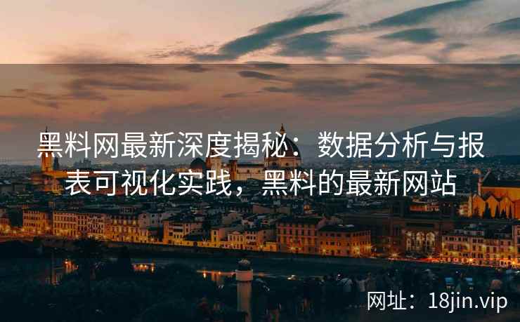 黑料网最新深度揭秘：数据分析与报表可视化实践，黑料的最新网站