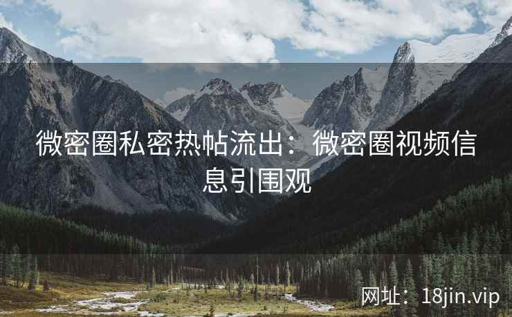 微密圈私密热帖流出:微密圈视频信息引围观