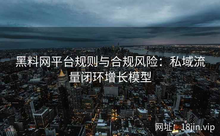 黑料网平台规则与合规风险：私域流量闭环增长模型