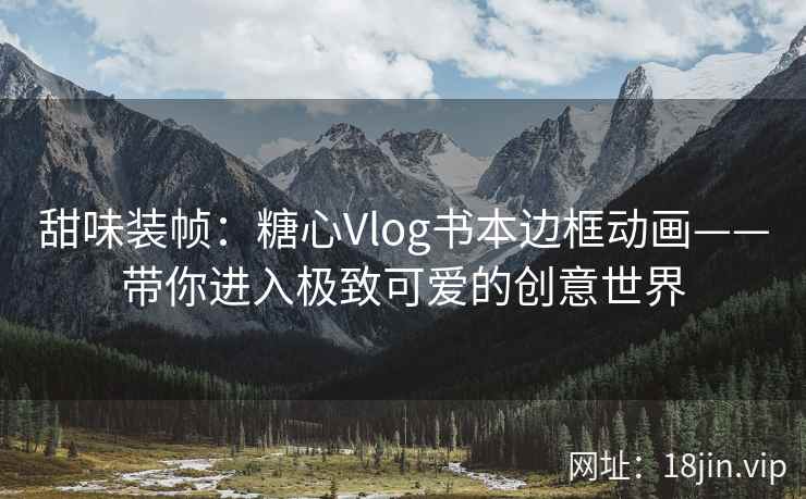 甜味装帧：糖心Vlog书本边框动画——带你进入极致可爱的创意世界