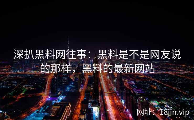 深扒黑料网往事：黑料是不是网友说的那样，黑料的最新网站