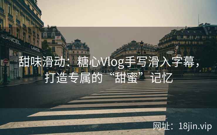 甜味滑动：糖心Vlog手写滑入字幕，打造专属的“甜蜜”记忆