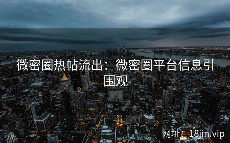 微密圈热帖流出：微密圈平台信息引围观