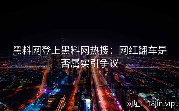 黑料网登上黑料网热搜：网红翻车是否属实引争议