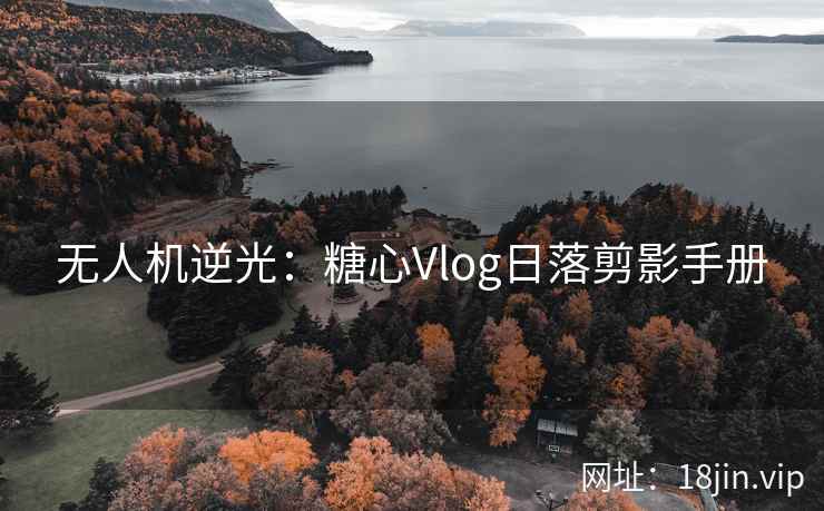 无人机逆光：糖心Vlog日落剪影手册