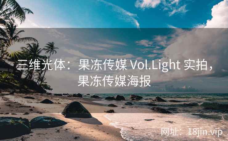 三维光体：果冻传媒 Vol.Light 实拍，果冻传媒海报