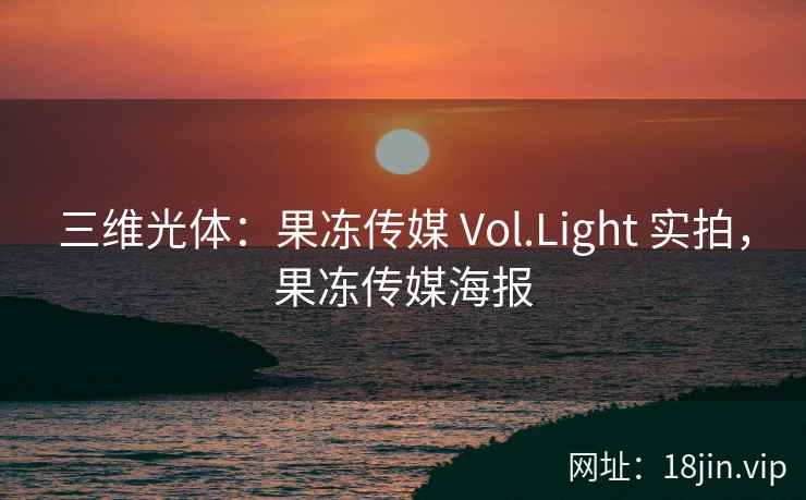 三维光体：果冻传媒 Vol.Light 实拍，果冻传媒海报