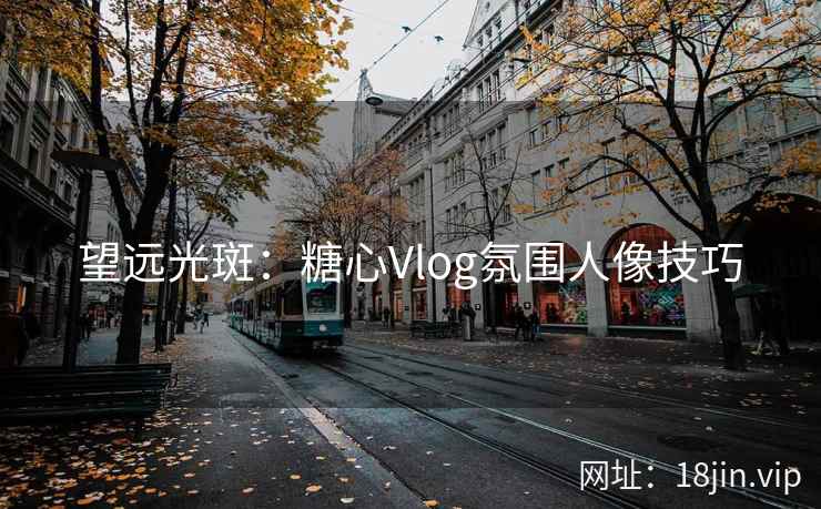 望远光斑：糖心Vlog氛围人像技巧