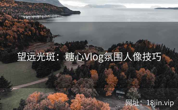 望远光斑：糖心Vlog氛围人像技巧