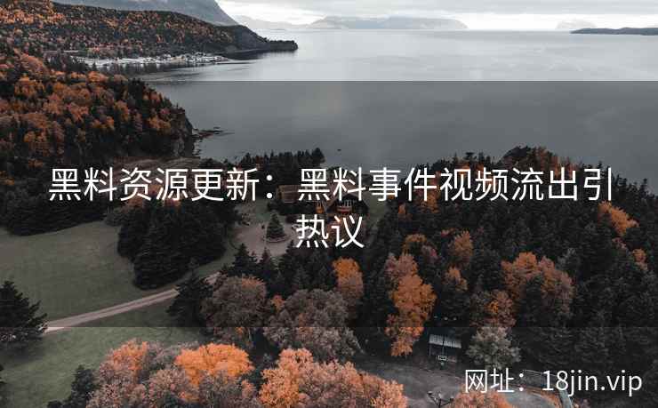 黑料资源更新：黑料事件视频流出引热议