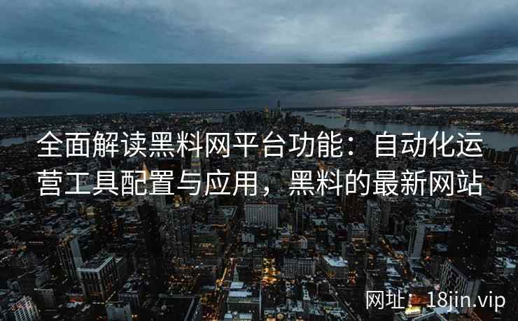 全面解读黑料网平台功能：自动化运营工具配置与应用，黑料的最新网站