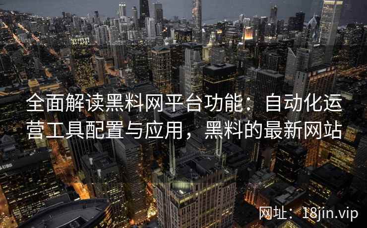 全面解读黑料网平台功能：自动化运营工具配置与应用，黑料的最新网站