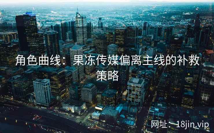 角色曲线：果冻传媒偏离主线的补救策略