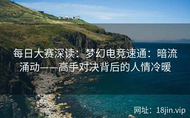 每日大赛深读：梦幻电竞速通：暗流涌动——高手对决背后的人情冷暖