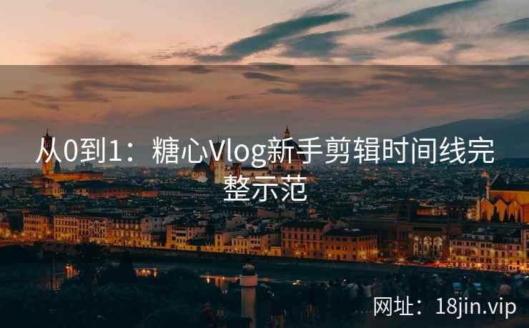 从0到1：糖心Vlog新手剪辑时间线完整示范