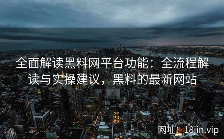 全面解读黑料网平台功能：全流程解读与实操建议，黑料的最新网站